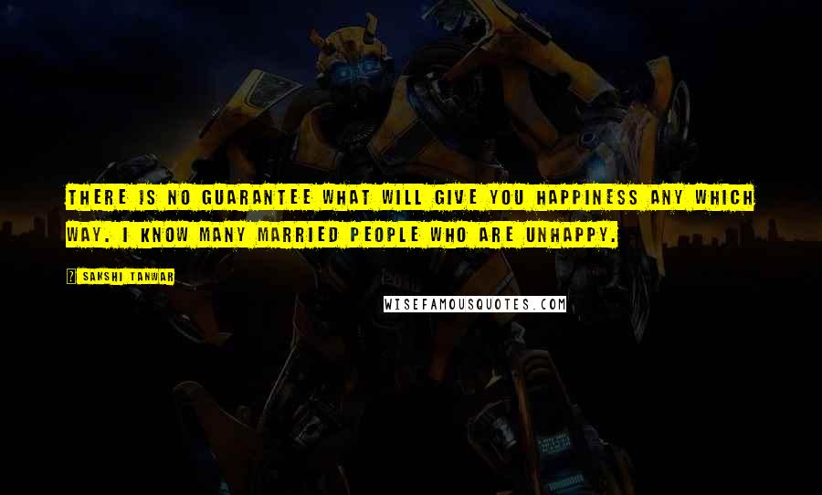 Sakshi Tanwar Quotes: There is no guarantee what will give you happiness any which way. I know many married people who are unhappy.