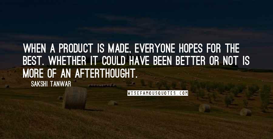 Sakshi Tanwar Quotes: When a product is made, everyone hopes for the best. Whether it could have been better or not is more of an afterthought.