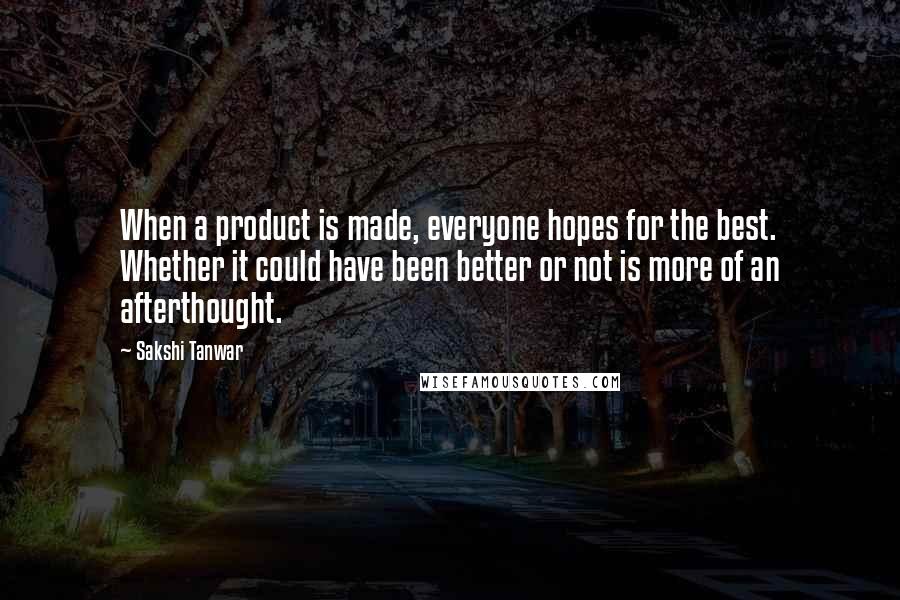 Sakshi Tanwar Quotes: When a product is made, everyone hopes for the best. Whether it could have been better or not is more of an afterthought.