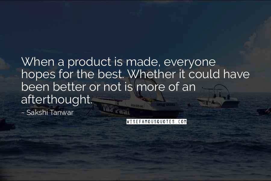 Sakshi Tanwar Quotes: When a product is made, everyone hopes for the best. Whether it could have been better or not is more of an afterthought.