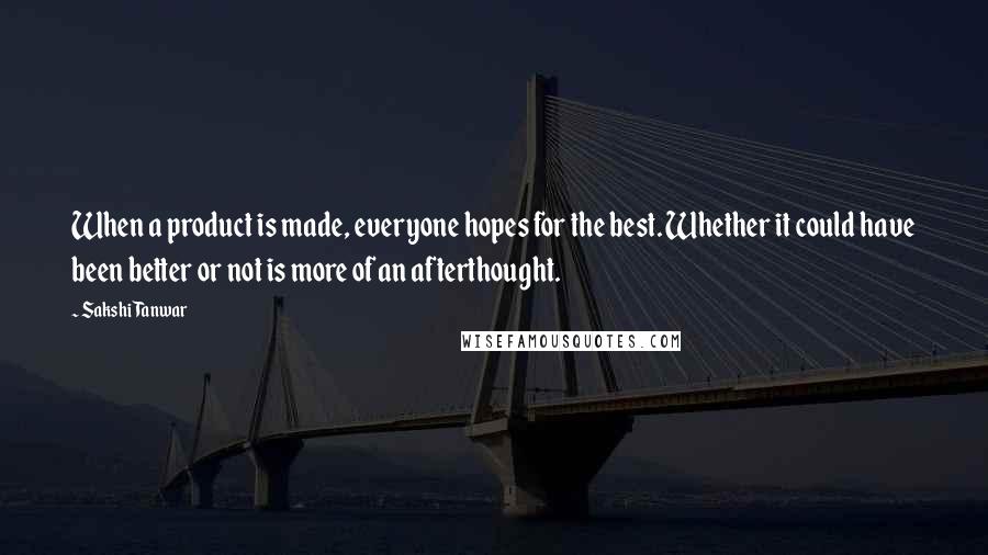 Sakshi Tanwar Quotes: When a product is made, everyone hopes for the best. Whether it could have been better or not is more of an afterthought.
