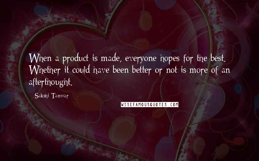 Sakshi Tanwar Quotes: When a product is made, everyone hopes for the best. Whether it could have been better or not is more of an afterthought.