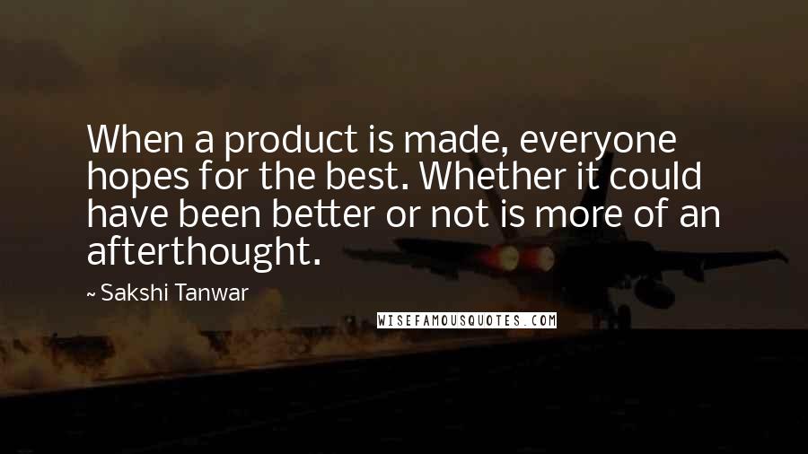 Sakshi Tanwar Quotes: When a product is made, everyone hopes for the best. Whether it could have been better or not is more of an afterthought.
