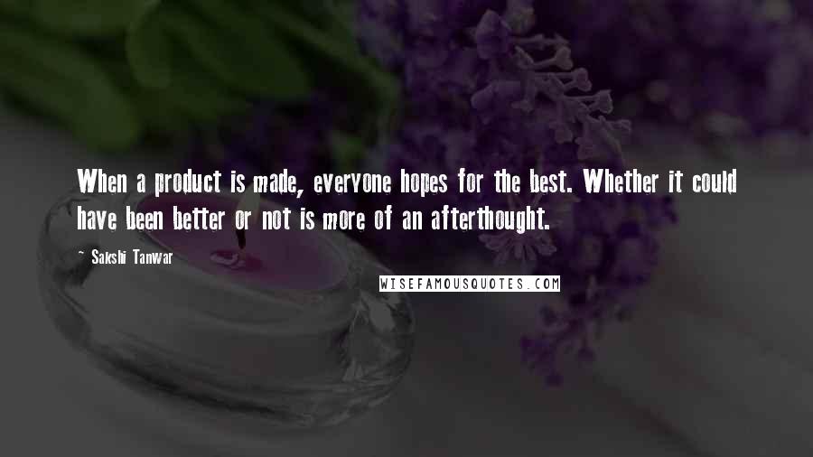 Sakshi Tanwar Quotes: When a product is made, everyone hopes for the best. Whether it could have been better or not is more of an afterthought.