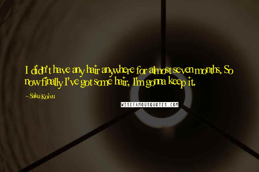 Saku Koivu Quotes: I didn't have any hair anywhere for almost seven months. So now finally I've got some hair, I'm gonna keep it.