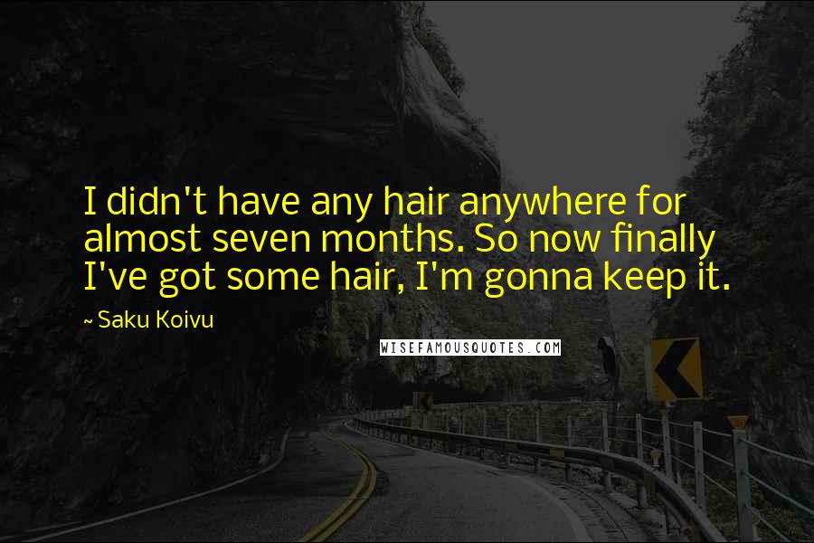 Saku Koivu Quotes: I didn't have any hair anywhere for almost seven months. So now finally I've got some hair, I'm gonna keep it.