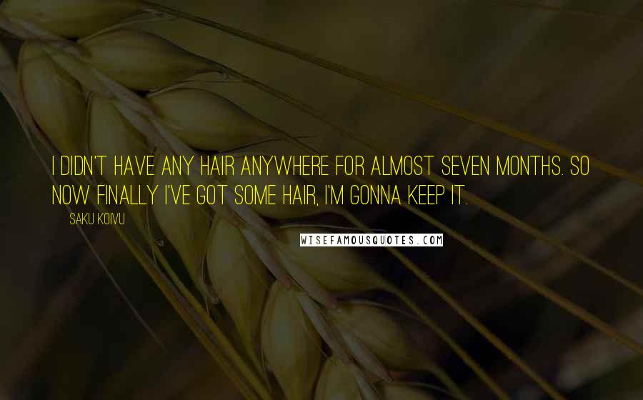 Saku Koivu Quotes: I didn't have any hair anywhere for almost seven months. So now finally I've got some hair, I'm gonna keep it.