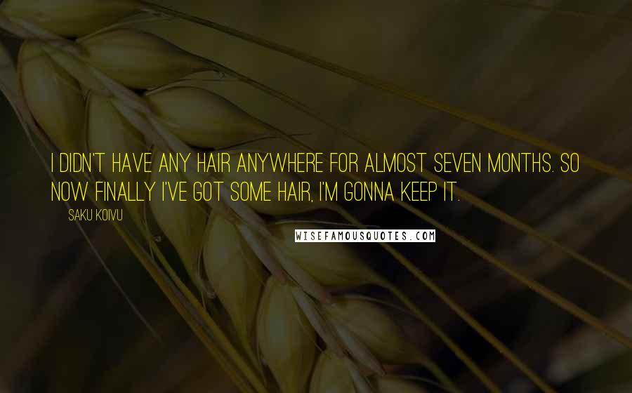 Saku Koivu Quotes: I didn't have any hair anywhere for almost seven months. So now finally I've got some hair, I'm gonna keep it.