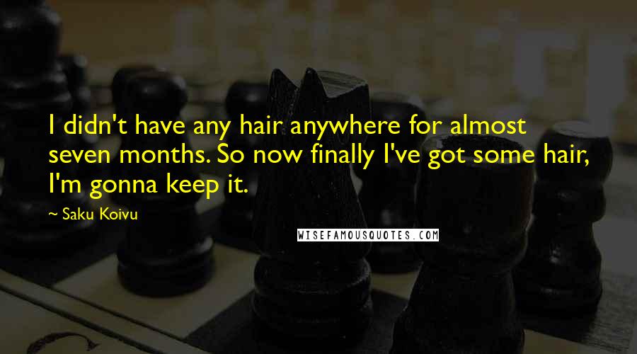 Saku Koivu Quotes: I didn't have any hair anywhere for almost seven months. So now finally I've got some hair, I'm gonna keep it.