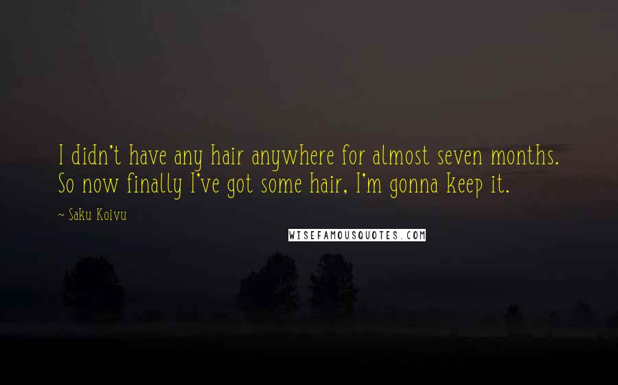 Saku Koivu Quotes: I didn't have any hair anywhere for almost seven months. So now finally I've got some hair, I'm gonna keep it.