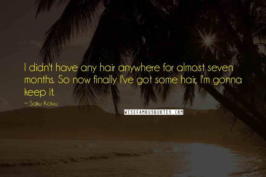 Saku Koivu Quotes: I didn't have any hair anywhere for almost seven months. So now finally I've got some hair, I'm gonna keep it.