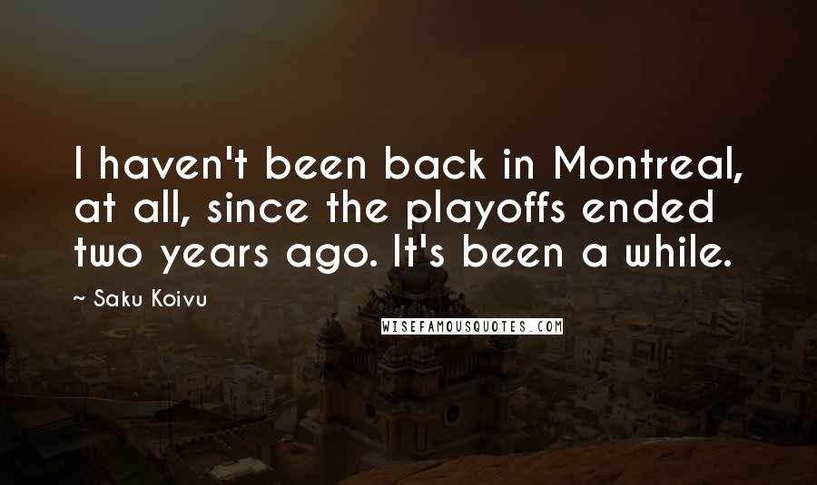 Saku Koivu Quotes: I haven't been back in Montreal, at all, since the playoffs ended two years ago. It's been a while.