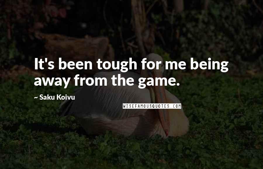 Saku Koivu Quotes: It's been tough for me being away from the game.