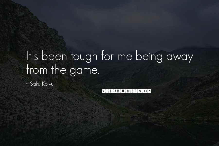 Saku Koivu Quotes: It's been tough for me being away from the game.