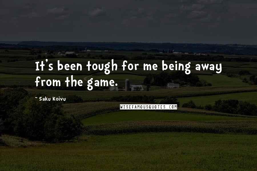 Saku Koivu Quotes: It's been tough for me being away from the game.