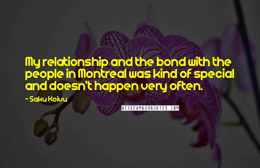 Saku Koivu Quotes: My relationship and the bond with the people in Montreal was kind of special and doesn't happen very often.