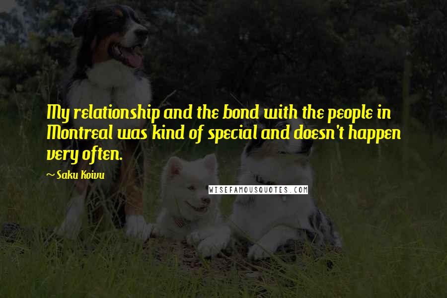 Saku Koivu Quotes: My relationship and the bond with the people in Montreal was kind of special and doesn't happen very often.