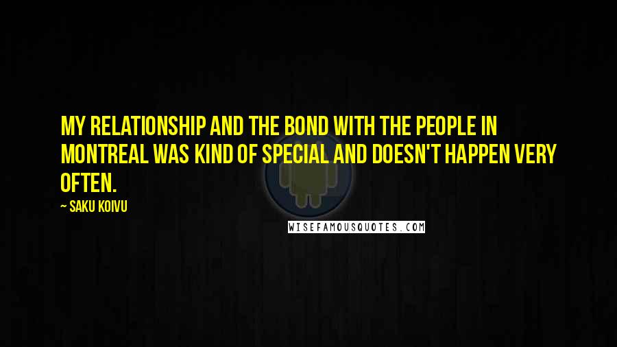 Saku Koivu Quotes: My relationship and the bond with the people in Montreal was kind of special and doesn't happen very often.