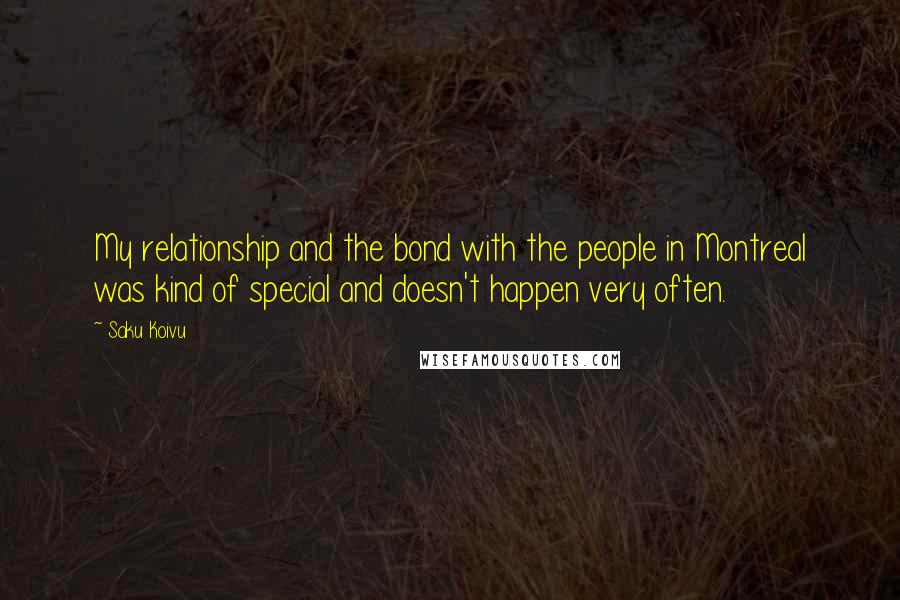 Saku Koivu Quotes: My relationship and the bond with the people in Montreal was kind of special and doesn't happen very often.