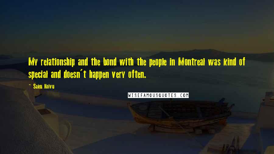 Saku Koivu Quotes: My relationship and the bond with the people in Montreal was kind of special and doesn't happen very often.