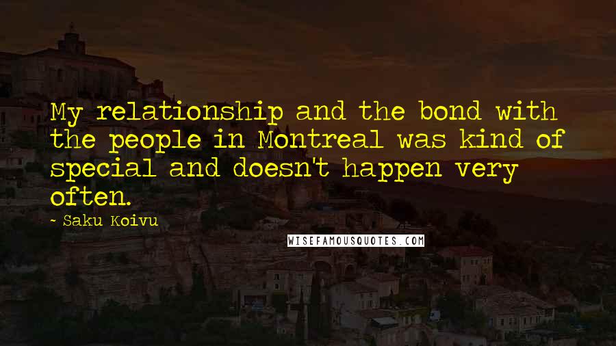 Saku Koivu Quotes: My relationship and the bond with the people in Montreal was kind of special and doesn't happen very often.