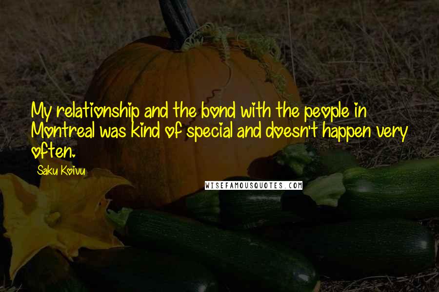 Saku Koivu Quotes: My relationship and the bond with the people in Montreal was kind of special and doesn't happen very often.