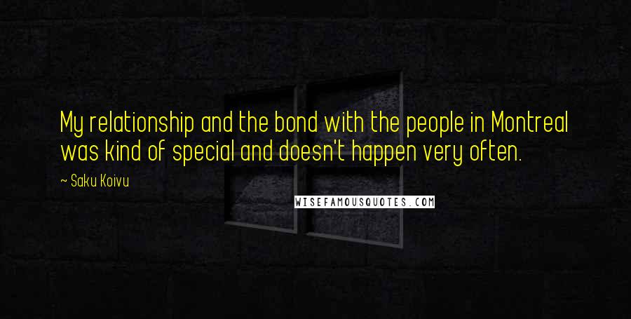 Saku Koivu Quotes: My relationship and the bond with the people in Montreal was kind of special and doesn't happen very often.