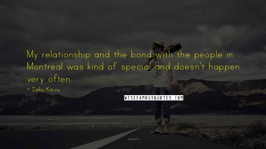 Saku Koivu Quotes: My relationship and the bond with the people in Montreal was kind of special and doesn't happen very often.