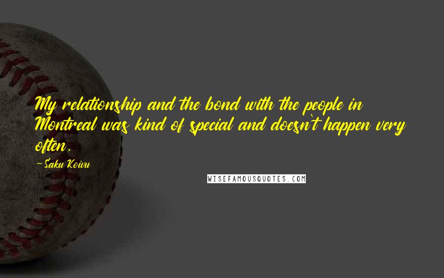 Saku Koivu Quotes: My relationship and the bond with the people in Montreal was kind of special and doesn't happen very often.