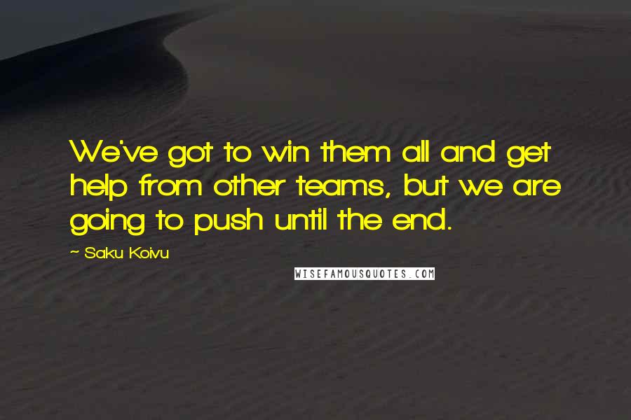 Saku Koivu Quotes: We've got to win them all and get help from other teams, but we are going to push until the end.