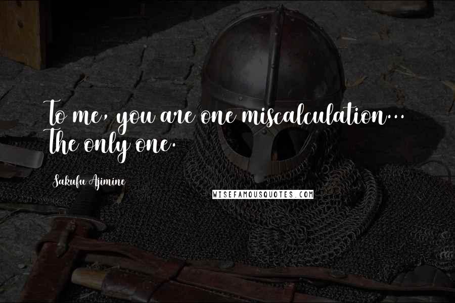 Sakufu Ajimine Quotes: To me, you are one miscalculation... The only one.