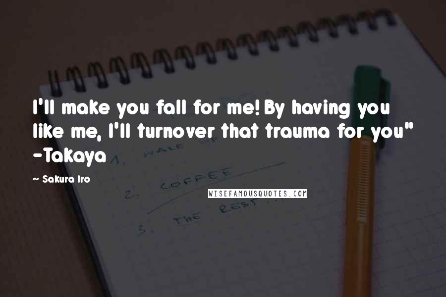 Sakura Iro Quotes: I'll make you fall for me! By having you like me, I'll turnover that trauma for you" -Takaya