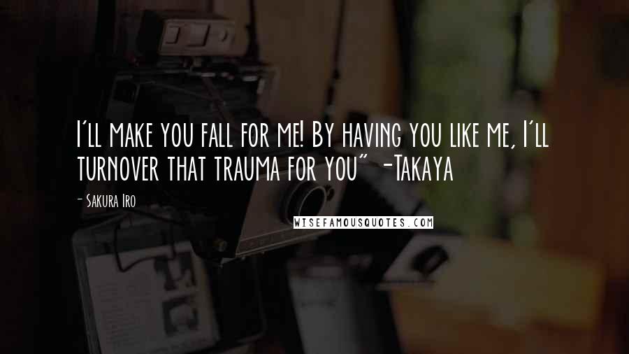 Sakura Iro Quotes: I'll make you fall for me! By having you like me, I'll turnover that trauma for you" -Takaya