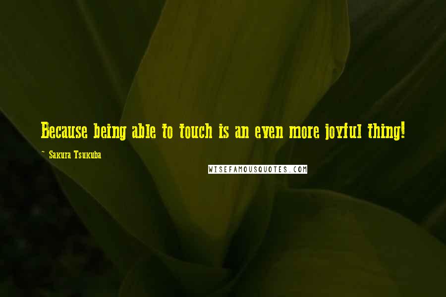 Sakura Tsukuba Quotes: Because being able to touch is an even more joyful thing!