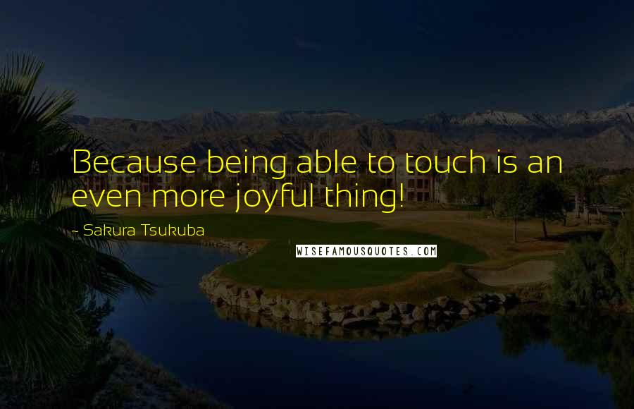 Sakura Tsukuba Quotes: Because being able to touch is an even more joyful thing!
