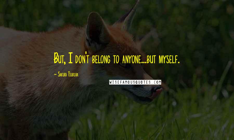 Sakura Tsukuba Quotes: But, I don't belong to anyone...but myself.