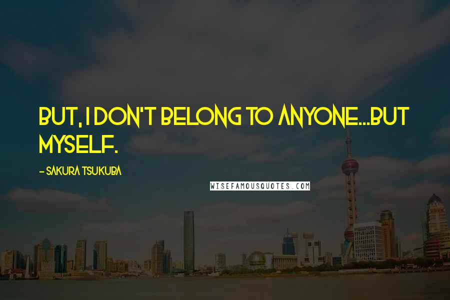 Sakura Tsukuba Quotes: But, I don't belong to anyone...but myself.