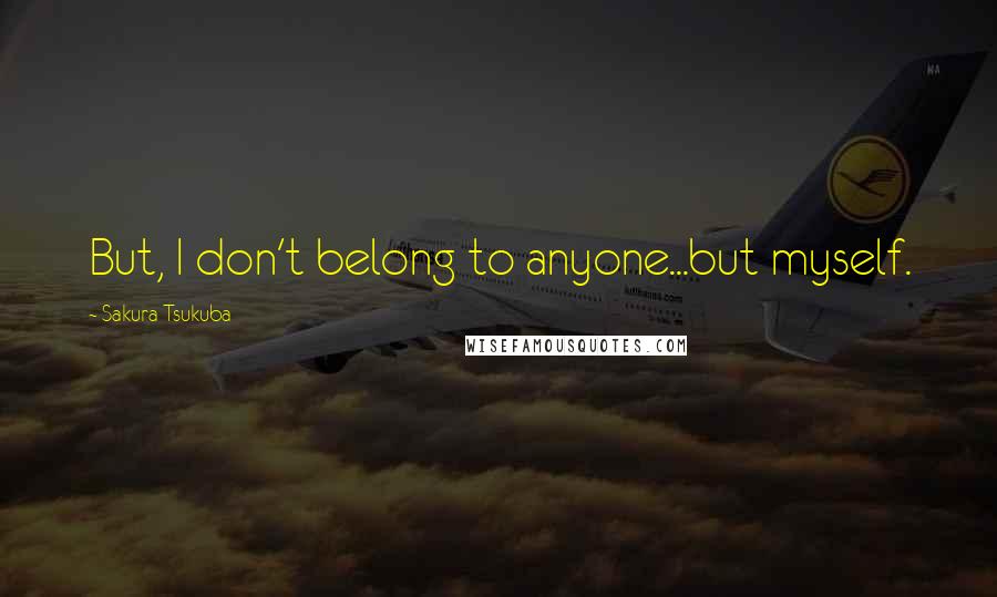 Sakura Tsukuba Quotes: But, I don't belong to anyone...but myself.