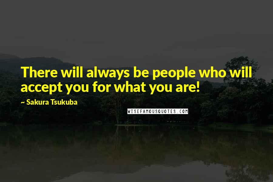 Sakura Tsukuba Quotes: There will always be people who will accept you for what you are!