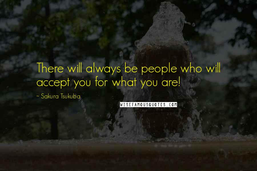 Sakura Tsukuba Quotes: There will always be people who will accept you for what you are!