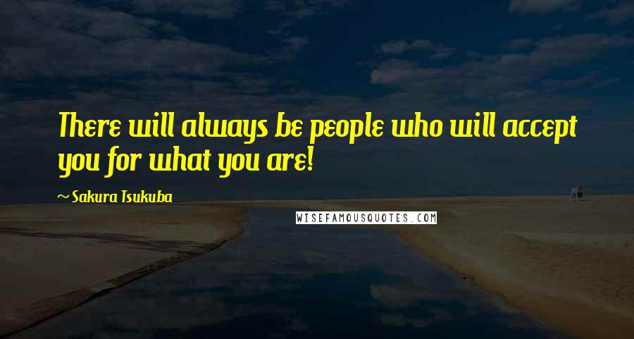 Sakura Tsukuba Quotes: There will always be people who will accept you for what you are!