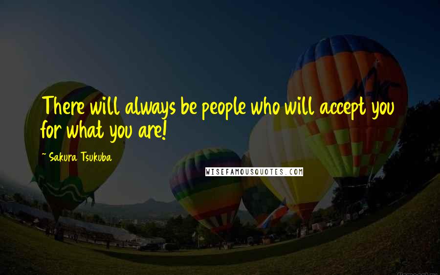 Sakura Tsukuba Quotes: There will always be people who will accept you for what you are!