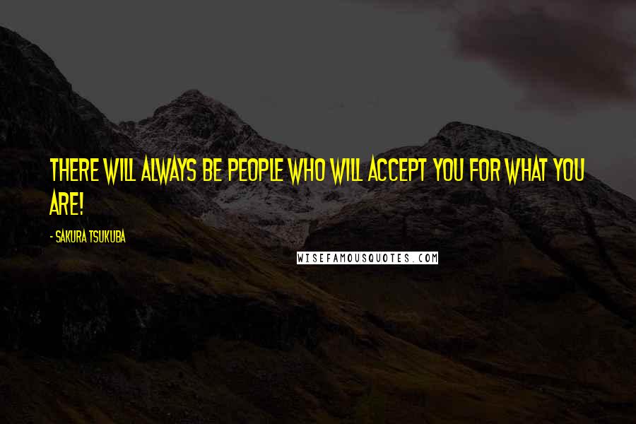 Sakura Tsukuba Quotes: There will always be people who will accept you for what you are!