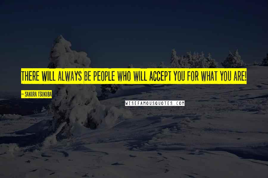 Sakura Tsukuba Quotes: There will always be people who will accept you for what you are!