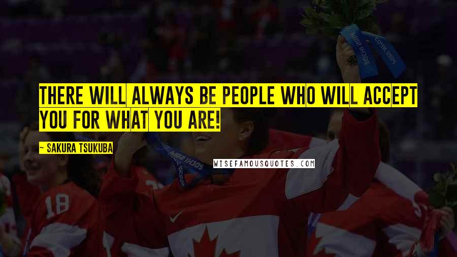 Sakura Tsukuba Quotes: There will always be people who will accept you for what you are!