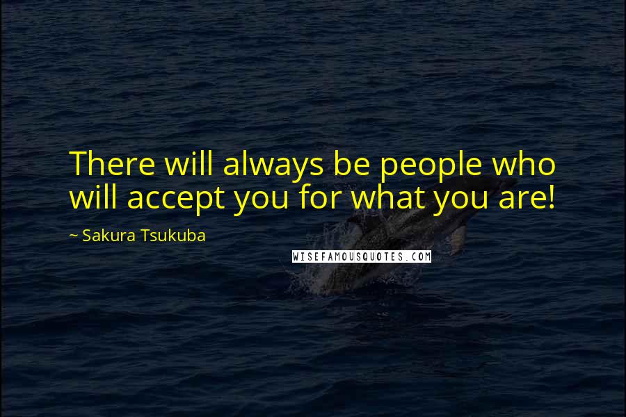 Sakura Tsukuba Quotes: There will always be people who will accept you for what you are!