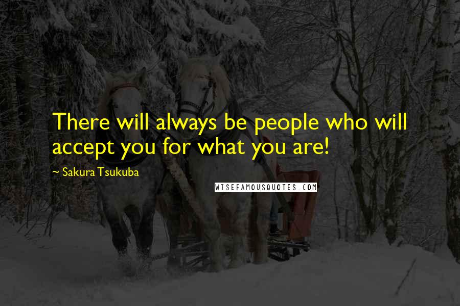 Sakura Tsukuba Quotes: There will always be people who will accept you for what you are!