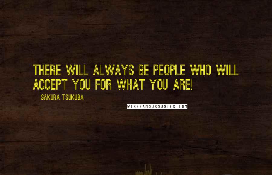 Sakura Tsukuba Quotes: There will always be people who will accept you for what you are!