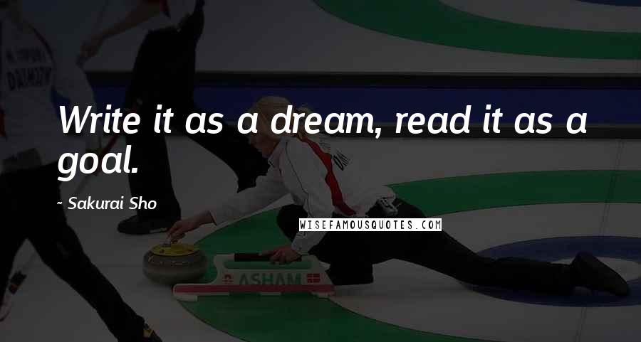 Sakurai Sho Quotes: Write it as a dream, read it as a goal.