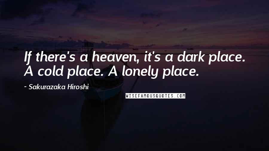 Sakurazaka Hiroshi Quotes: If there's a heaven, it's a dark place. A cold place. A lonely place.